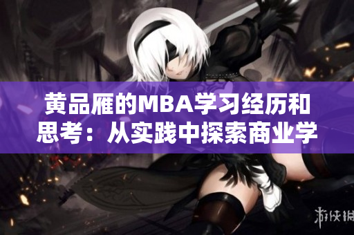 黄品雁的MBA学习经历和思考：从实践中探索商业学知识