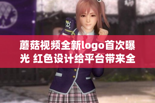 蘑菇视频全新logo首次曝光 红色设计给平台带来全新氛围