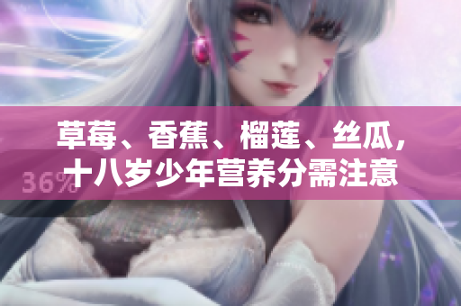 草莓、香蕉、榴莲、丝瓜，十八岁少年营养分需注意