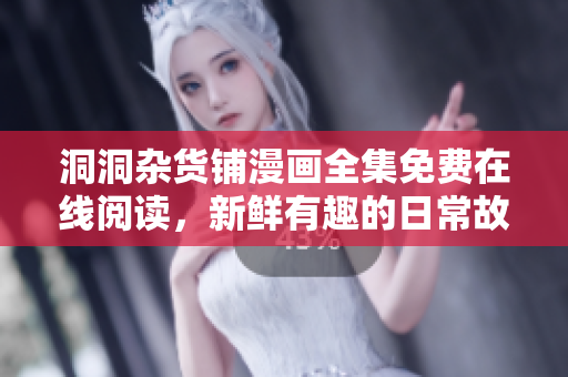洞洞杂货铺漫画全集免费在线阅读，新鲜有趣的日常故事引人入胜