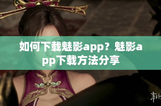 如何下载魅影app？魅影app下载方法分享