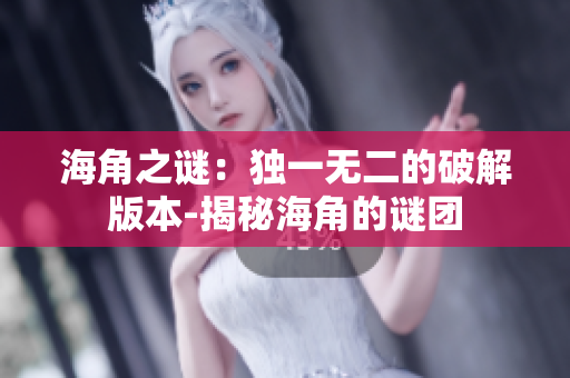 海角之谜：独一无二的破解版本-揭秘海角的谜团