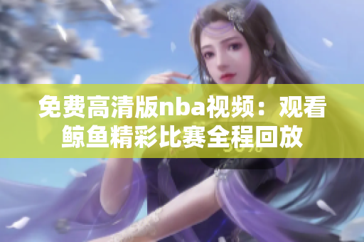 免费高清版nba视频：观看鲸鱼精彩比赛全程回放