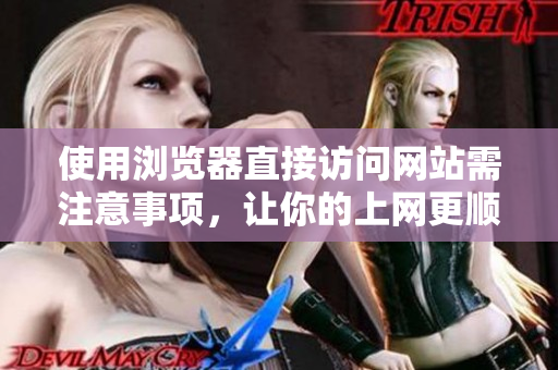使用浏览器直接访问网站需注意事项，让你的上网更顺畅