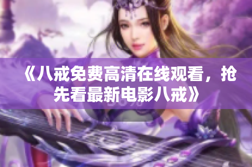 《八戒免费高清在线观看，抢先看最新电影八戒》