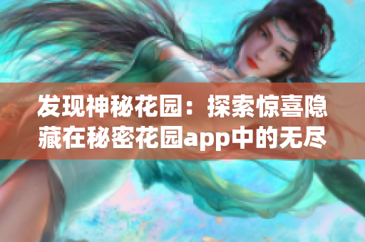 发现神秘花园：探索惊喜隐藏在秘密花园app中的无尽乐趣