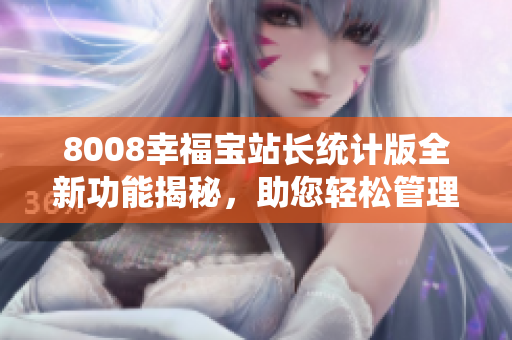 8008幸福宝站长统计版全新功能揭秘，助您轻松管理网站