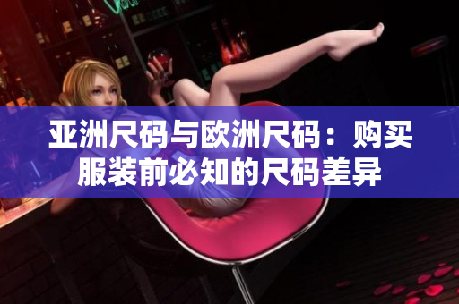 亚洲尺码与欧洲尺码：购买服装前必知的尺码差异