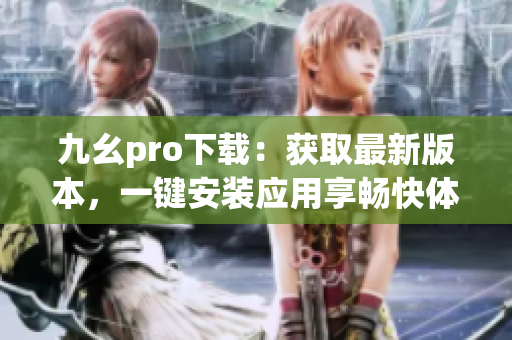 九幺pro下载：获取最新版本，一键安装应用享畅快体验