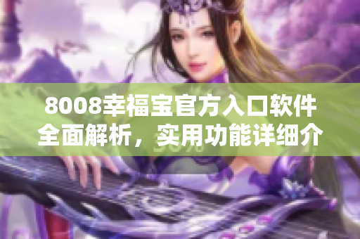 8008幸福宝官方入口软件全面解析，实用功能详细介绍
