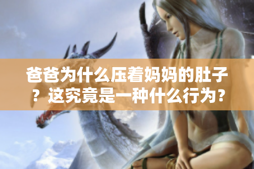爸爸为什么压着妈妈的肚子？这究竟是一种什么行为？