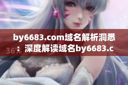 by6683.com域名解析洞悉：深度解读域名by6683.com的技术特点