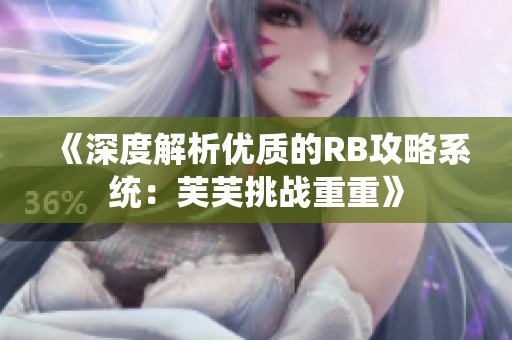 《深度解析优质的RB攻略系统：芙芙挑战重重》