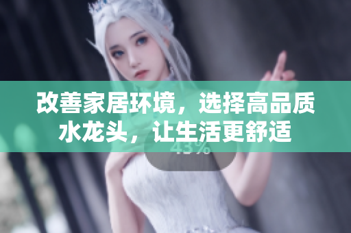 改善家居环境，选择高品质水龙头，让生活更舒适