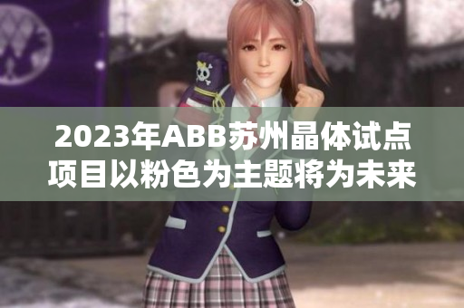 2023年ABB苏州晶体试点项目以粉色为主题将为未来增添什么样的亮色？