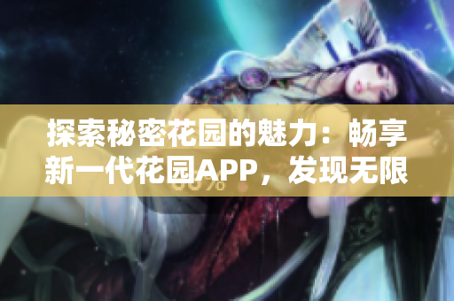 探索秘密花园的魅力：畅享新一代花园APP，发现无限乐趣