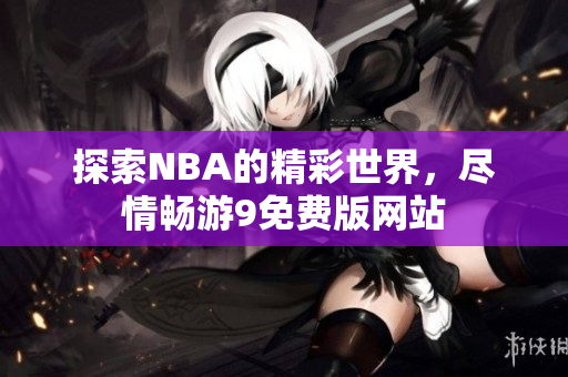 探索NBA的精彩世界，尽情畅游9免费版网站