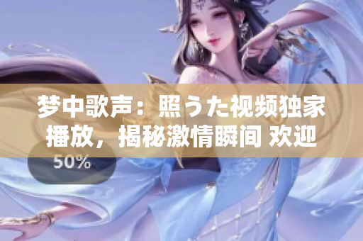 梦中歌声：照うた视频独家播放，揭秘激情瞬间 欢迎亲临现场！