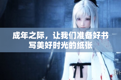 成年之际，让我们准备好书写美好时光的纸张