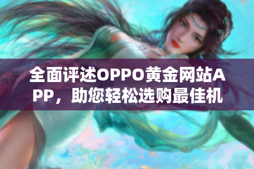 全面评述OPPO黄金网站APP，助您轻松选购最佳机型