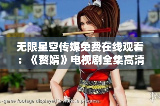 无限星空传媒免费在线观看：《赘婿》电视剧全集高清视频免费观看