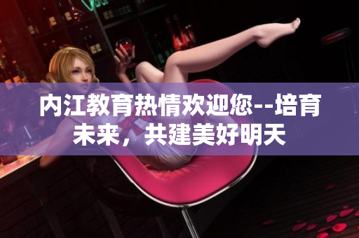 内江教育热情欢迎您--培育未来，共建美好明天