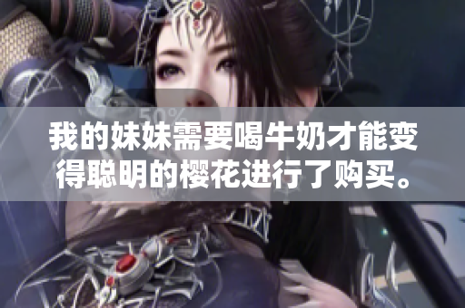我的妹妹需要喝牛奶才能变得聪明的樱花进行了购买。