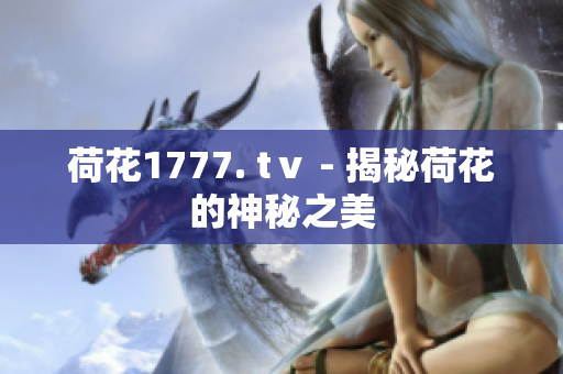 荷花1777. tⅴ - 揭秘荷花的神秘之美