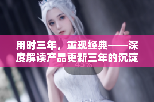 用时三年，重现经典——深度解读产品更新三年的沉淀