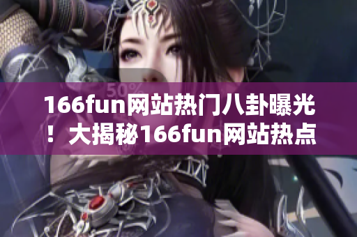 166fun网站热门八卦曝光！大揭秘166fun网站热点隐藏内幕