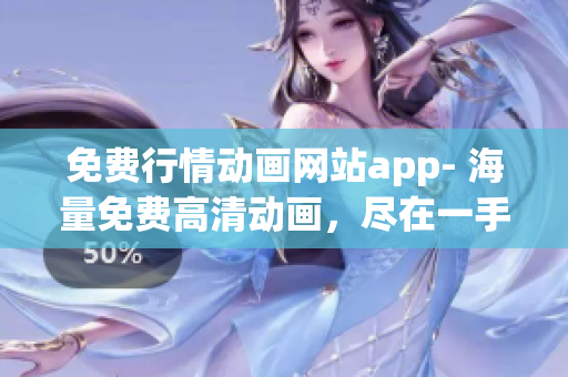 免费行情动画网站app- 海量免费高清动画，尽在一手掌握