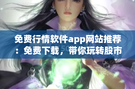免费行情软件app网站推荐：免费下载，带你玩转股市交易