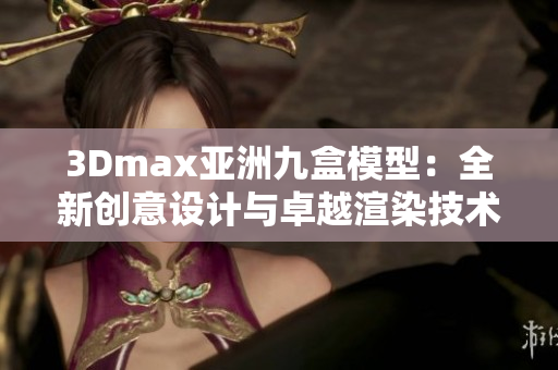 3Dmax亚洲九盒模型：全新创意设计与卓越渲染技术