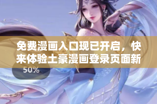 免费漫画入口现已开启，快来体验土豪漫画登录页面新增福利！