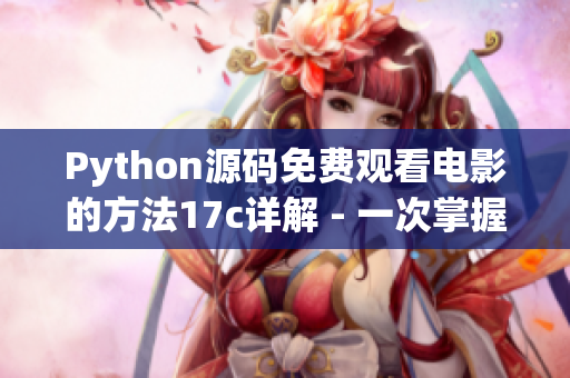 Python源码免费观看电影的方法17c详解 - 一次掌握电影源码的利用技巧