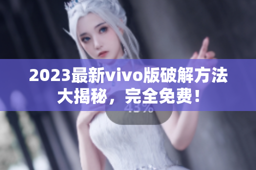 2023最新vivo版破解方法大揭秘，完全免费！