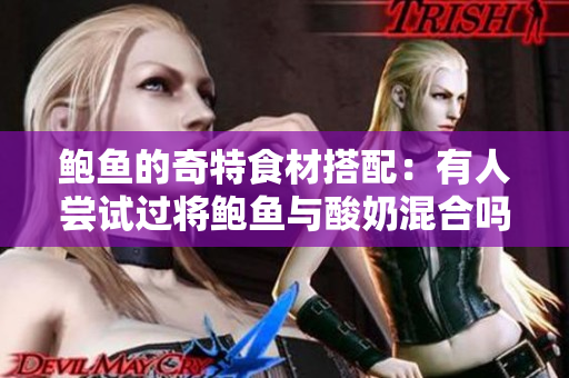 鲍鱼的奇特食材搭配：有人尝试过将鲍鱼与酸奶混合吗？