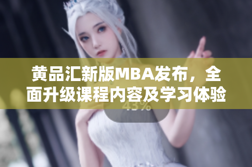 黄品汇新版MBA发布，全面升级课程内容及学习体验