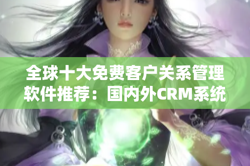 全球十大免费客户关系管理软件推荐：国内外CRM系统免费试用情报盘点