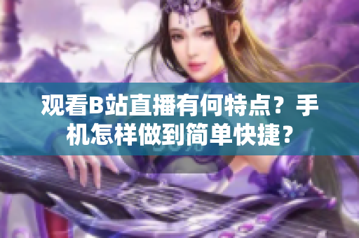 观看B站直播有何特点？手机怎样做到简单快捷？