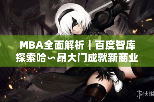 MBA全面解析｜百度智库探索哈∽昂大门成就新商业主义