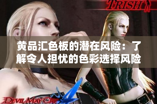 黄品汇色板的潜在风险：了解令人担忧的色彩选择风险