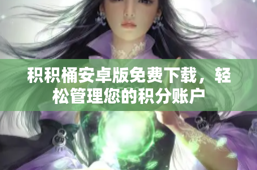 积积桶安卓版免费下载，轻松管理您的积分账户