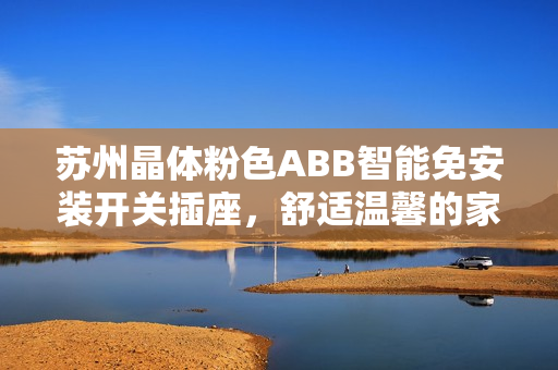 苏州晶体粉色ABB智能免安装开关插座，舒适温馨的家居装饰必备