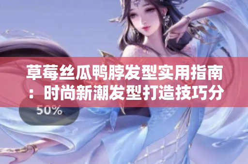 草莓丝瓜鸭脖发型实用指南：时尚新潮发型打造技巧分享