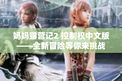 妈妈露营记2 控制权中文版——全新冒险等你来挑战