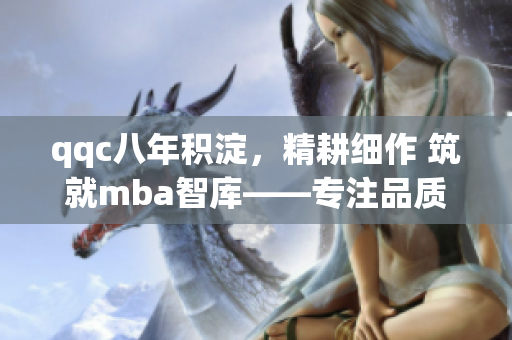 qqc八年积淀，精耕细作 筑就mba智库——专注品质教育长效服务
