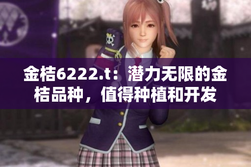金桔6222.t：潜力无限的金桔品种，值得种植和开发