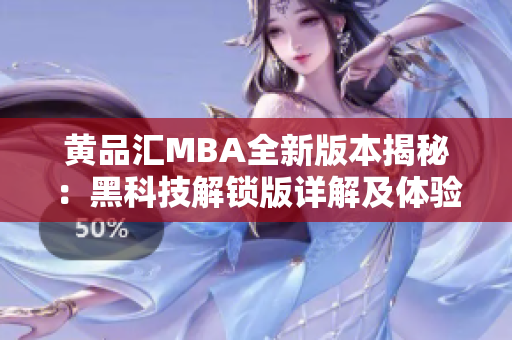 黄品汇MBA全新版本揭秘：黑科技解锁版详解及体验分享