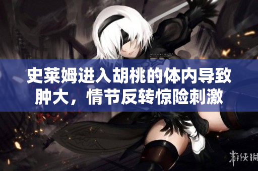史莱姆进入胡桃的体内导致肿大，情节反转惊险刺激